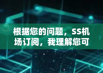 根据您的问题，SS机场订阅，我理解您可能是指上海浦东国际机场（PVG）或上海虹桥机场（SHA）的订阅服务。以下是一些关于机场订阅服务的信息，供您参考