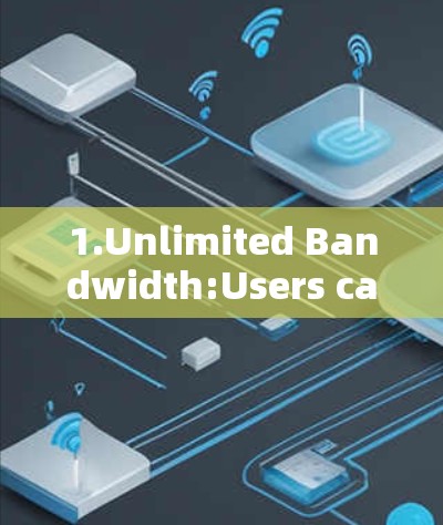 1.Unlimited Bandwidth:Users can stream,download,and browse without data limits.