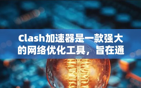 Clash加速器是一款强大的网络优化工具，旨在通过智能路由和多服务器选址来显著提升网络访问速度。以下是对Clash加速器的详细分析和总结