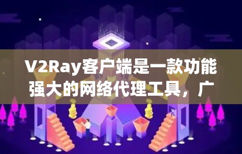 V2Ray客户端是一款功能强大的网络代理工具，广泛应用于绕过网络限制、保护隐私和加速访问等多种场景。以下是关于V2Ray客户端的详细介绍和建议