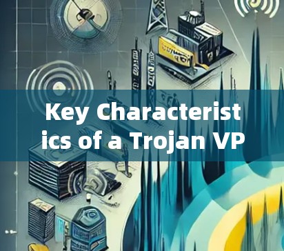Key Characteristics of a Trojan VPN: