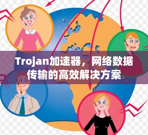 Trojan加速器,网络数据传输的高效解决方案 Trojan加速器,网络数据传输的高效解决方案