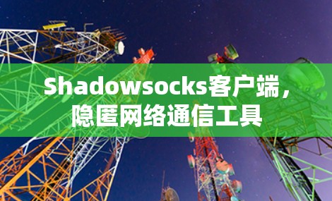 Shadowsocks客户端，隐匿网络通信工具