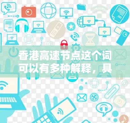 香港高速节点这个词可以有多种解释，具体含义取决于上下文。以下是一些可能的解释