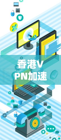 香港VPN加速器是一种结合了VPN和网络加速技术的工具,旨在为用户提供更快、更安全的网络访问体验。以下是关于香港VPN加速器的详细解析 香港VPN加速器是一种结合了VPN和网络加速技术的工具,旨在为用户提供更快、更安全的网络访问体验。以下是关于香港VPN加速器的详细解析