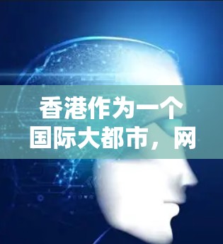 香港作为一个国际大都市，网络基础设施的发展一直占据重要地位。近年来，香港在5G网络、光纤通信和网络安全等方面取得了显著进展。以下是一些关于香港网络加速的关键点