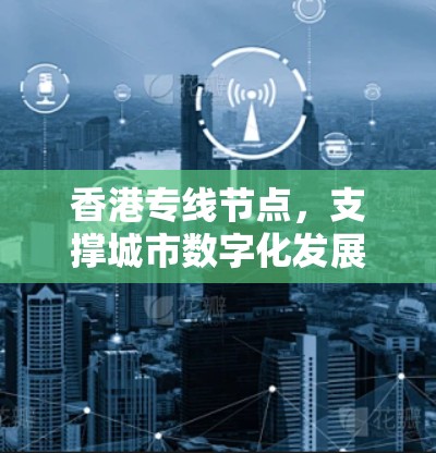 香港专线节点，支撑城市数字化发展的关键设施
