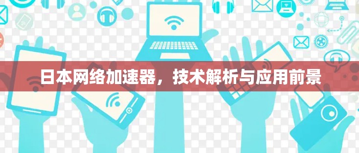 日本网络加速器，技术解析与应用前景