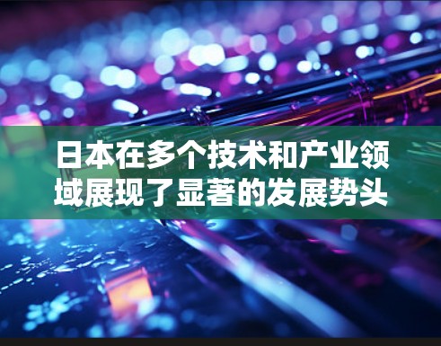 日本在多个技术和产业领域展现了显著的发展势头，特别是在新能源汽车、人工智能、机器人、半导体等方面。以下是对这些领域的简要概述