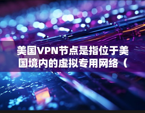 美国VPN节点是指位于美国境内的虚拟专用网络（VPN）服务器。VPN节点的主要作用是为用户提供一个匿名的网络连接，保护隐私，避免网络监控，以及绕过地理限制