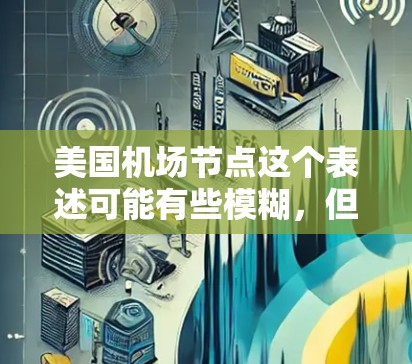 美国机场节点这个表述可能有些模糊，但如果是指美国的主要机场节点，那么可以理解为美国在航空运输网络中的重要机场。以下是一些主要的美国机场，它们在航空网络中扮演着关键角色