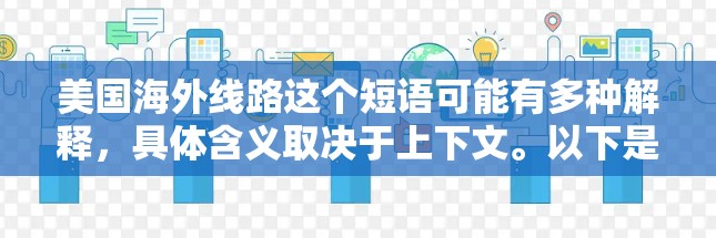 美国海外线路这个短语可能有多种解释，具体含义取决于上下文。以下是一些可能的解释方向