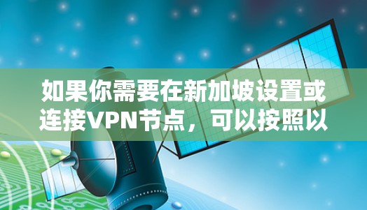 如果你需要在新加坡设置或连接VPN节点，可以按照以下步骤操作