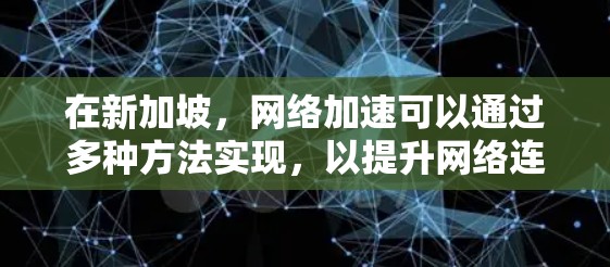 在新加坡，网络加速可以通过多种方法实现，以提升网络连接的速度和稳定性。以下是一些常见的网络加速方法，供您参考