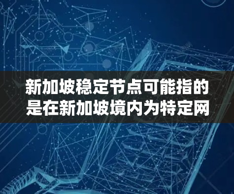 新加坡稳定节点可能指的是在新加坡境内为特定网络或系统提供稳定服务的节点。具体含义取决于上下文，但以下是一些可能的解释