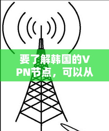 要了解韩国的VPN节点，可以从以下几个方面进行分析