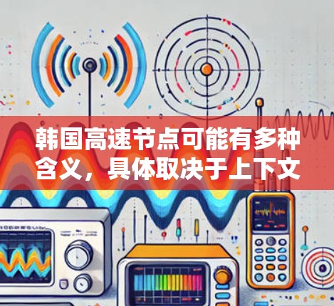 韩国高速节点可能有多种含义,具体取决于上下文。以下是一些可能的解释 韩国高速节点可能有多种含义,具体取决于上下文。以下是一些可能的解释