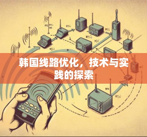 韩国线路优化,技术与实践的探索 韩国线路优化,技术与实践的探索