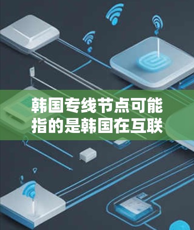 韩国专线节点可能指的是韩国在互联网或其他通信领域中用于特定功能或服务的专用节点。这些节点通常用于高性能数据传输、网络连接或特定行业应用中的数据处理和管理 韩国专线节点可能指的是韩国在互联网或其他通信领域中用于特定功能或服务的专用节点。这些节点通常用于高性能数据传输、网络连接或特定行业应用中的数据处理和管理