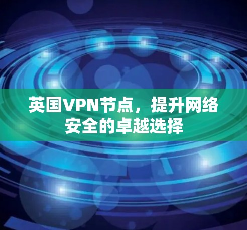 英国VPN节点，提升网络安全的卓越选择