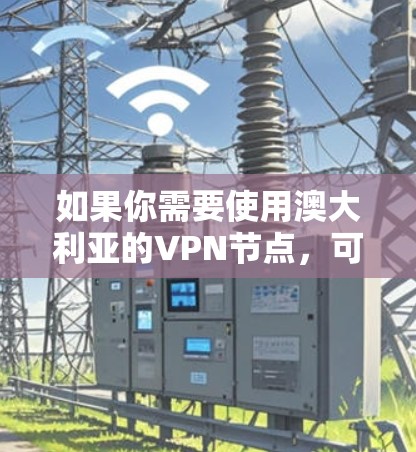 如果你需要使用澳大利亚的VPN节点，可以选择一些知名的VPN服务提供商，这些公司通常会提供多个服务器位置，包括澳大利亚。以下是一些推荐的VPN服务，你可以根据自己的需求选择