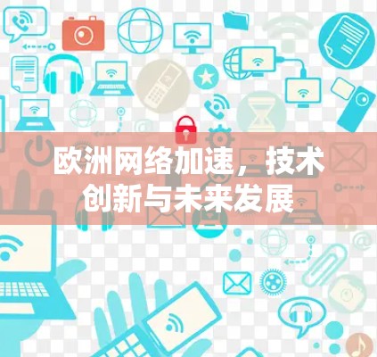 欧洲网络加速，技术创新与未来发展