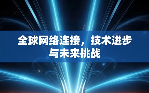 全球网络连接，技术进步与未来挑战