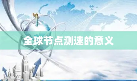 全球节点测速的意义