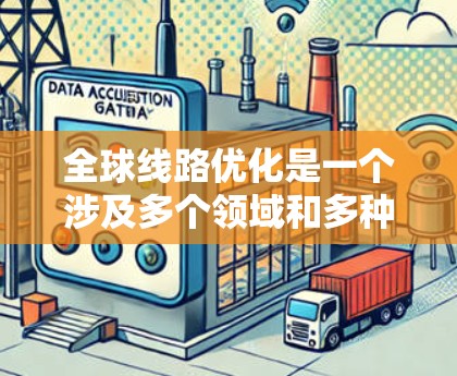 全球线路优化是一个涉及多个领域和多种方法的复杂任务，旨在提高效率、降低成本，并适应全球化需求。以下是对全球线路优化的详细分析和总结