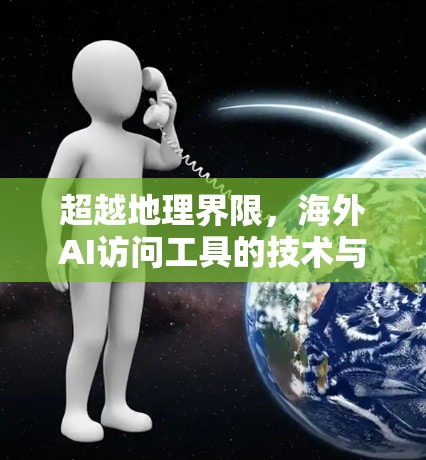 超越地理界限，海外AI访问工具的技术与挑战