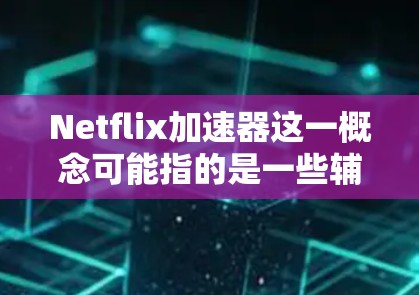 Netflix加速器这一概念可能指的是一些辅助工具或技术，旨在提升Netflix平台的性能和使用体验。不过，目前并没有官方的Netflix加速器，以下是一些可能的解释和解决方法
