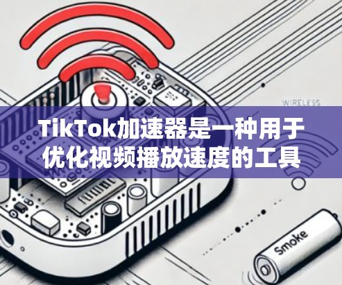 TikTok加速器是一种用于优化视频播放速度的工具，帮助用户在网络条件不佳时更快地观看视频。以下是几种常见的加速器及其工作原理和使用方法