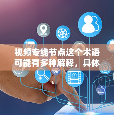 视频专线节点这个术语可能有多种解释,具体含义取决于上下文。以下是一些可能的解释和相关信息 视频专线节点这个术语可能有多种解释,具体含义取决于上下文。以下是一些可能的解释和相关信息