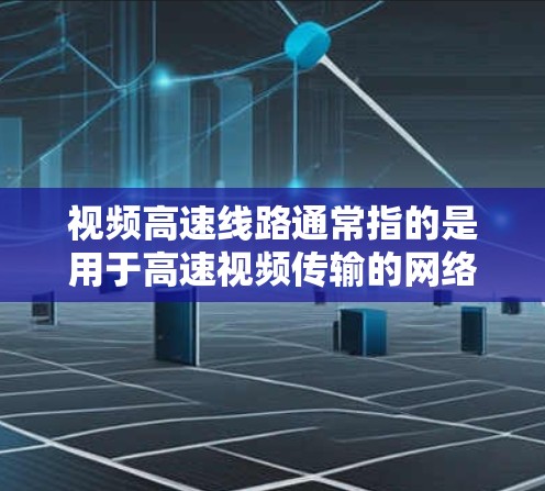 视频高速线路通常指的是用于高速视频传输的网络或通信路径。高速视频传输需要高带宽、低延迟和稳定的网络条件,以确保视频流能够流畅传输并被接收方及时接收和解码 视频高速线路通常指的是用于高速视频传输的网络或通信路径。高速视频传输需要高带宽、低延迟和稳定的网络条件,以确保视频流能够流畅传输并被接收方及时接收和解码