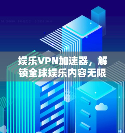 娱乐VPN加速器，解锁全球娱乐内容无限可能