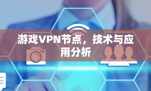 游戏VPN节点，技术与应用分析