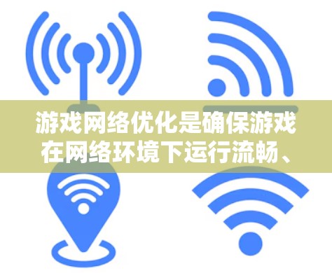 游戏网络优化是确保游戏在网络环境下运行流畅、稳定且安全的关键步骤。以下是游戏网络优化的主要方面和具体实施方法
