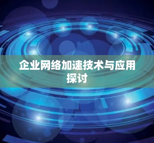 企业网络加速技术与应用探讨