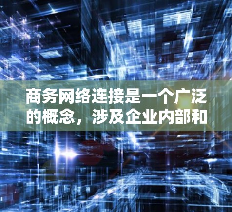 商务网络连接是一个广泛的概念,涉及企业内部和外部的网络连接、数据传输、通信等多个方面。以下是一些关键点和相关信息 商务网络连接是一个广泛的概念,涉及企业内部和外部的网络连接、数据传输、通信等多个方面。以下是一些关键点和相关信息