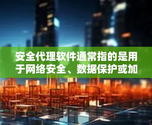 安全代理软件通常指的是用于网络安全、数据保护或加密通信的软件。这些软件可以帮助用户或企业在网络环境中安全地进行数据传输、访问控制和威胁防御。以下是一些常见的安全代理软件及其功能
