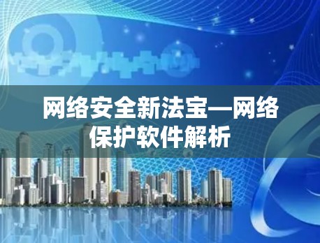 网络安全新法宝—网络保护软件解析