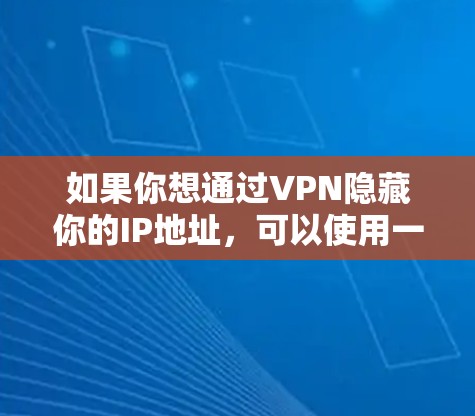 如果你想通过VPN隐藏你的IP地址，可以使用一些VPN服务提供商，他们通常会提供IP隐藏功能。以下是一些常见的方法和工具