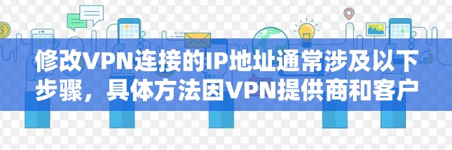 修改VPN连接的IP地址通常涉及以下步骤，具体方法因VPN提供商和客户端类型而异。以下是一个通用的指南