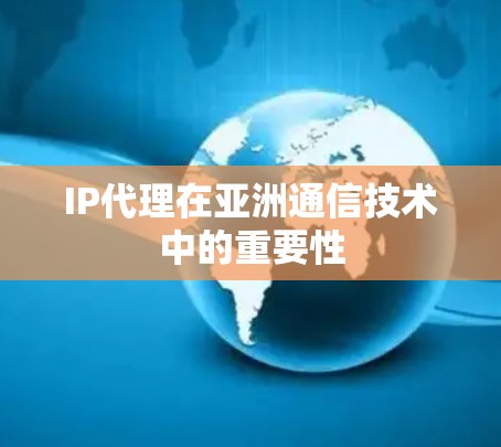 IP代理在亚洲通信技术中的重要性