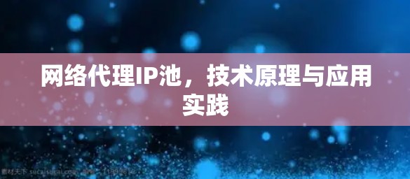 网络代理IP池，技术原理与应用实践