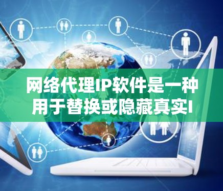 网络代理IP软件是一种用于替换或隐藏真实IP地址的工具，主要用于保护隐私、防止DDoS攻击或突破网络限制。以下是对网络代理IP软件的详细分析和建议