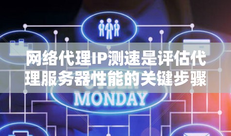网络代理IP测速是评估代理服务器性能的关键步骤，确保其稳定性和速度。以下是详细的步骤指南