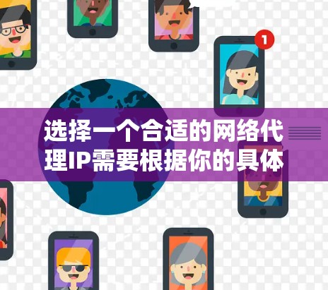 选择一个合适的网络代理IP需要根据你的具体需求来决定。以下是一些推荐和建议 选择一个合适的网络代理IP需要根据你的具体需求来决定。以下是一些推荐和建议