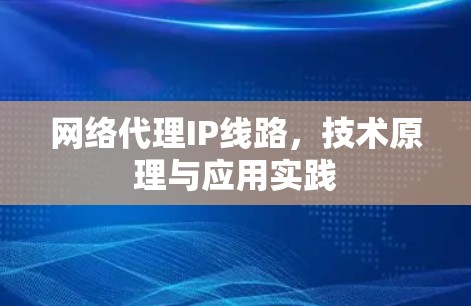 网络代理IP线路，技术原理与应用实践