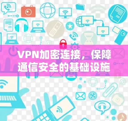 VPN加密连接，保障通信安全的基础设施